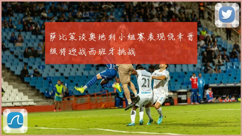 萨比策谈奥地利小组赛表现侥幸晋级将迎战西班牙挑战