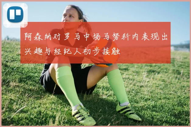 阿森纳对罗马中场马努科内表现出兴趣与经纪人初步接触