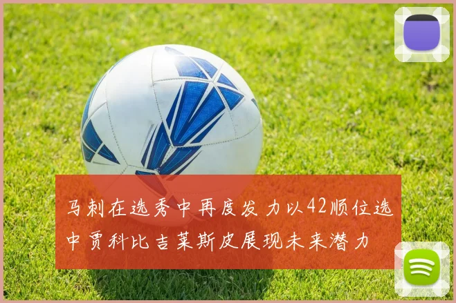 马刺在选秀中再度发力以42顺位选中贾科比吉莱斯皮展现未来潜力