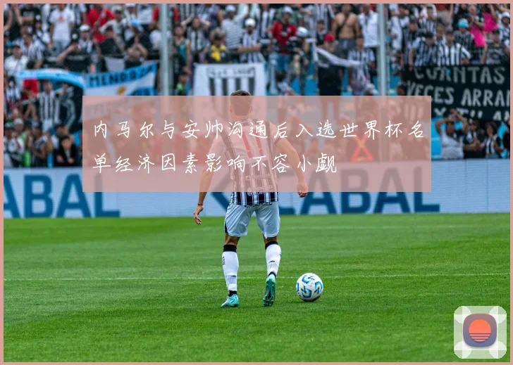 内马尔与安帅沟通后入选世界杯名单经济因素影响不容小觑