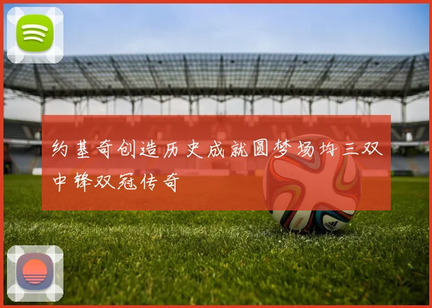 约基奇创造历史成就圆梦场均三双中锋双冠传奇