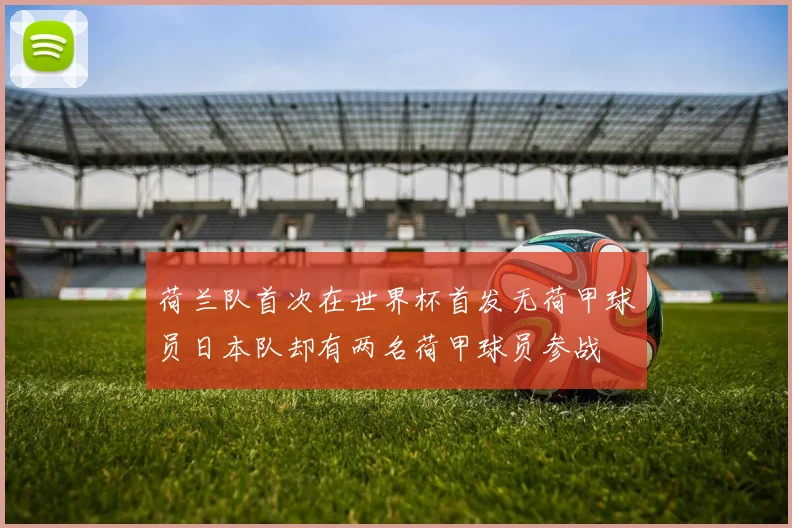 荷兰队首次在世界杯首发无荷甲球员日本队却有两名荷甲球员参战