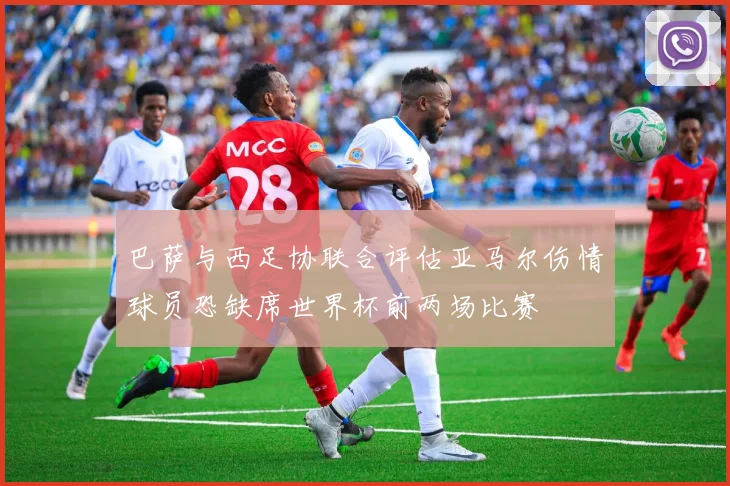 巴萨与西足协联合评估亚马尔伤情球员恐缺席世界杯前两场比赛