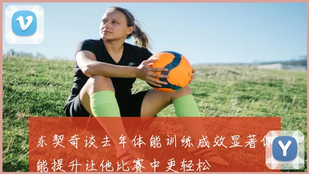 东契奇谈去年体能训练成效显著体能提升让他比赛中更轻松